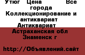 Утюг › Цена ­ 6 000 - Все города Коллекционирование и антиквариат » Антиквариат   . Астраханская обл.,Знаменск г.